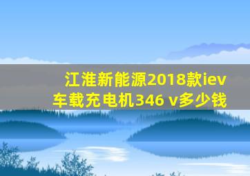 江淮新能源2018款iev车载充电机346 v多少钱